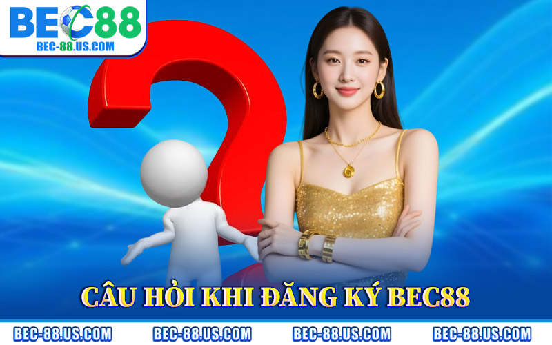 Đăng Ký BEC88 – Gia Nhập Nhà Cái Hot Tỷ Lệ Thưởng Cao 3 Câu Hỏi Thường Gặp Khi Đăng Ký BEC88